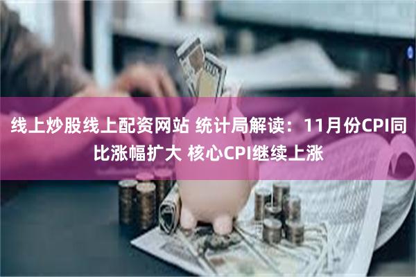 线上炒股线上配资网站 统计局解读：11月份CPI同比涨幅扩大 核心CPI继续上涨