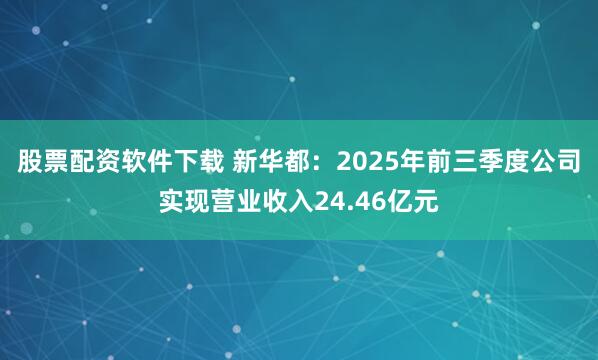 股票配资软件下载 新华都：2025年前三季度公司实现营业收入24.46亿元